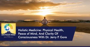 Listen to Dr. Jerry Gore, MD, on the On Your Mind Podcast
